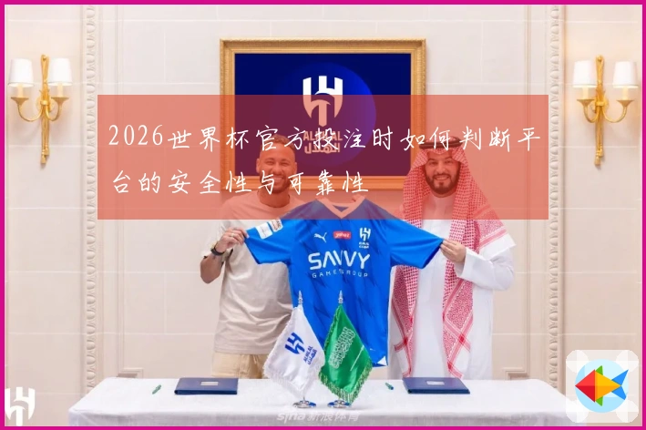 2026世界杯官方投注时如何判断平台的安全性与可靠性