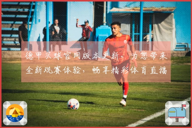 德甲买球官网版本更新，为您带来全新观赛体验，畅享精彩体育直播！