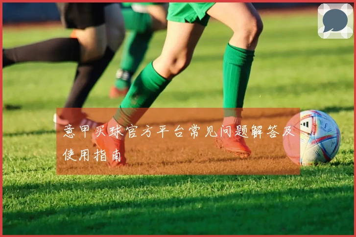 意甲买球官方平台常见问题解答及使用指南