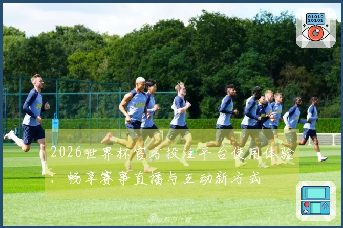2026世界杯官方投注平台使用体验：畅享赛事直播与互动新方式