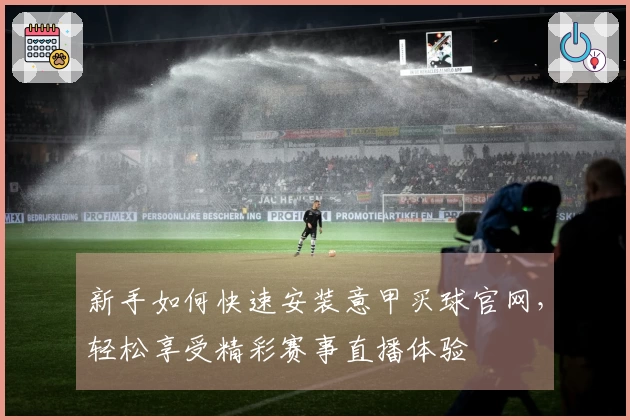 新手如何快速安装意甲买球官网，轻松享受精彩赛事直播体验