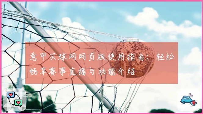 意甲买球网网页版使用指南：轻松畅享赛事直播与功能介绍
