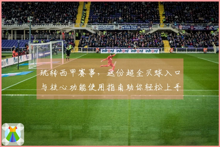 玩转西甲赛事，这份超全买球入口与核心功能使用指南助你轻松上手