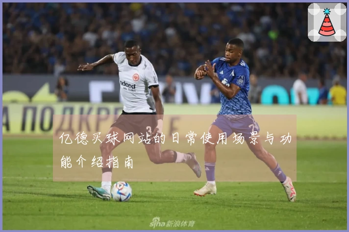 亿德买球网站的日常使用场景与功能介绍指南