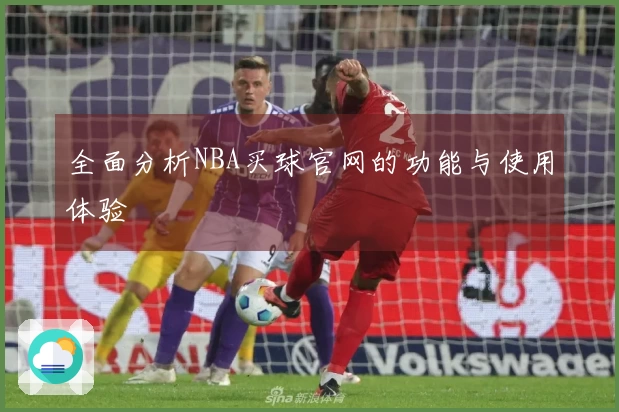 全面分析NBA买球官网的功能与使用体验