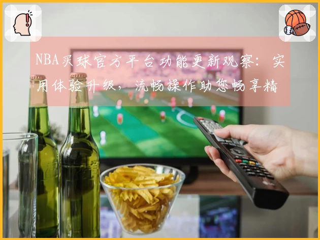 NBA买球官方平台功能更新观察：实用体验升级，流畅操作助您畅享精彩赛事