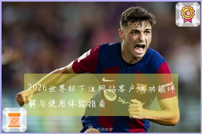 2026世界杯下注网站客户端功能详解与使用体验指南