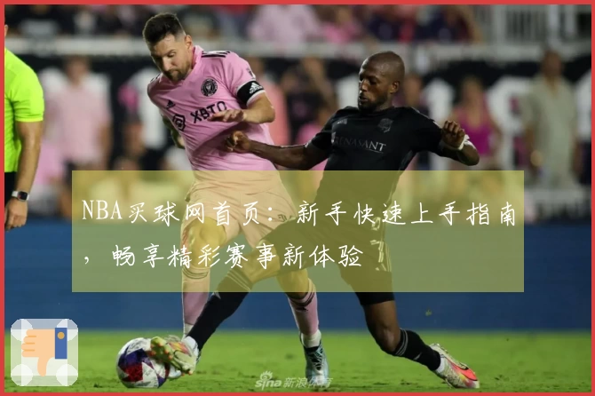 NBA买球网首页：新手快速上手指南，畅享精彩赛事新体验