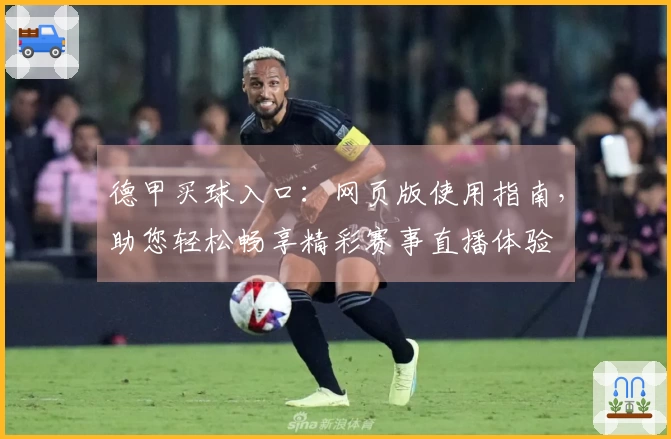 德甲买球入口：网页版使用指南，助您轻松畅享精彩赛事直播体验
