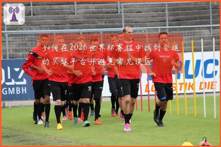 如何在2026世界杯赛程中找到合适的买球平台并避免常见误区