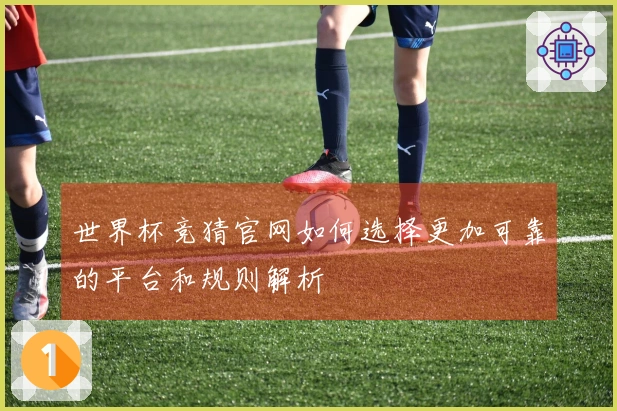 世界杯竞猜官网如何选择更加可靠的平台和规则解析