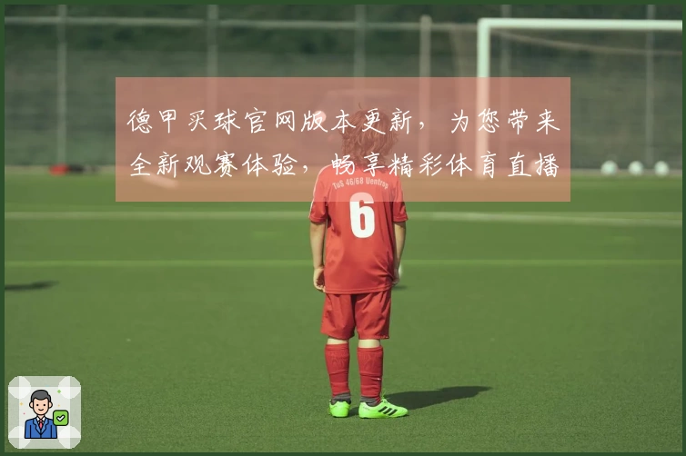 德甲买球官网版本更新,为您带来全新观赛体验,畅享精彩体育直播!