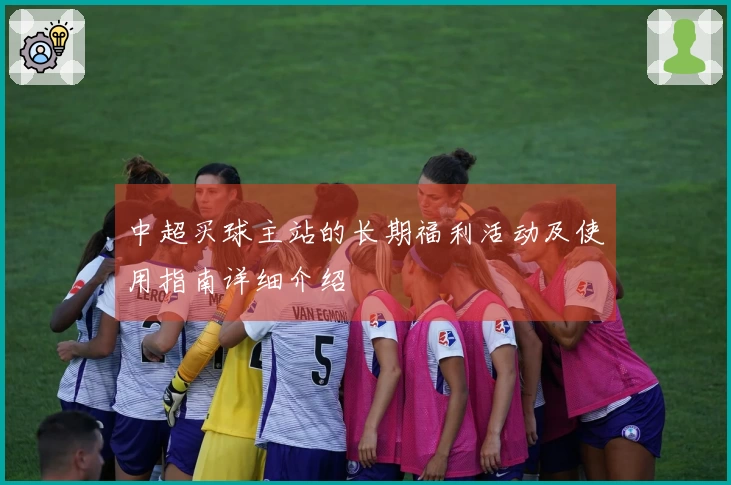 中超买球主站的长期福利活动及使用指南详细介绍