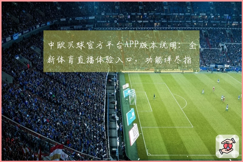 中欧买球官方平台APP版本说明：全新体育直播体验入口，功能详尽指南助您轻松上手