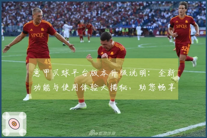 意甲买球平台版本升级说明：全新功能与使用体验大揭秘，助您畅享赛事直播！