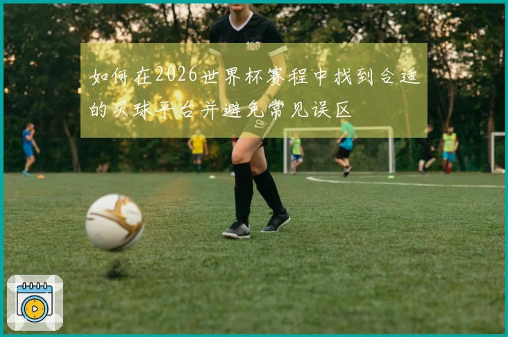 如何在2026世界杯赛程中找到合适的买球平台并避免常见误区