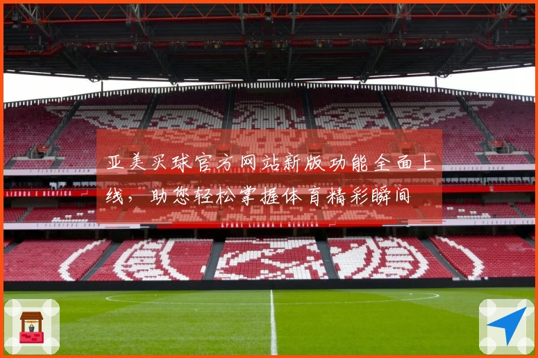 亚美买球官方网站新版功能全面上线，助您轻松掌握体育精彩瞬间